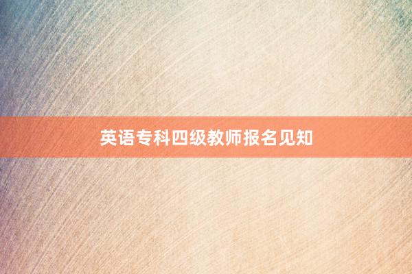 英语专科四级教师报名见知