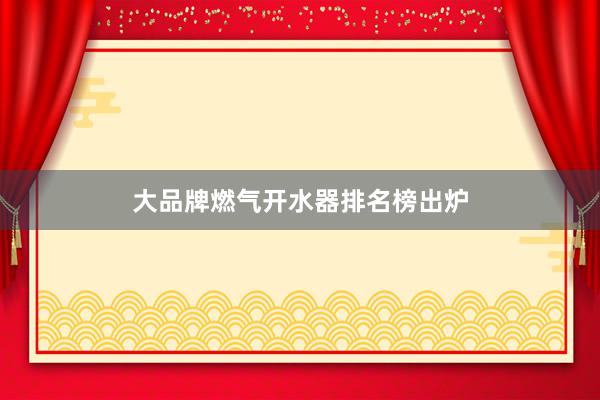 大品牌燃气开水器排名榜出炉