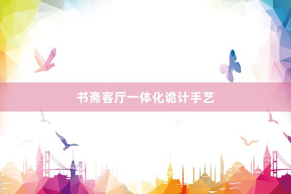书斋客厅一体化诡计手艺