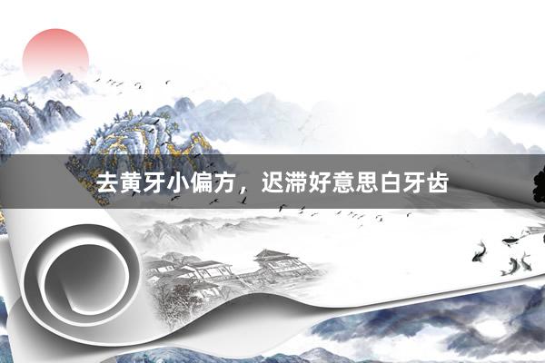 去黄牙小偏方，迟滞好意思白牙齿